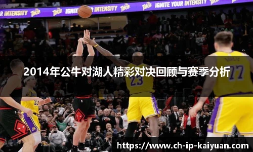 2014年公牛对湖人精彩对决回顾与赛季分析